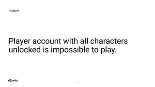 Problem
Player account with all characters
unlocked is impossible to play.
8
 