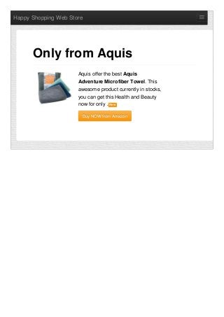 Happy Shopping Web Store
Aquis offer the best Aquis
Adventure Microfiber Towel. This
awesome product currently in stocks,
you can get this Health and Beauty
now for only . NewNew
Buy NOW from AmazonBuy NOW from Amazon
Only from Aquis
 