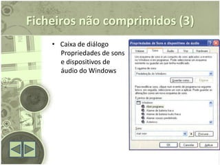 Ficheiros não comprimidos (3)
    • Caixa de diálogo
      Propriedades de sons
      e dispositivos de
      áudio do Windows
 