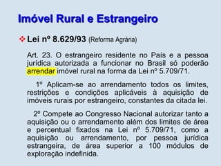 Imóvel Rural e Estrangeiro
Lei nº 5.709/71 e Decreto nº 74.965/74
 o estrangeiro residente no País e a pessoa jurídica
e...