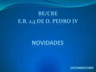BE/CRE E.B. 2,3 de D. Pedro IV Novidades Dezembro/2009 