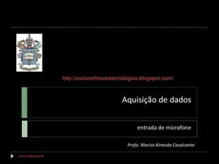 Aquisição de dados entrada de microfone [email_address]   Profa. Marisa Almeida Cavalcante http://xviiisnefnovastecnologias.blogspot.com/ 