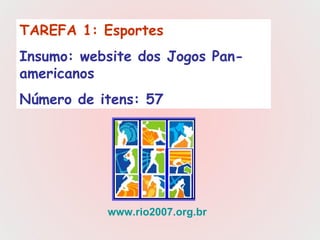 TAREFA 1: Esportes   Insumo: website dos Jogos Pan-americanos  Número de itens: 57 www.rio2007.org.br 