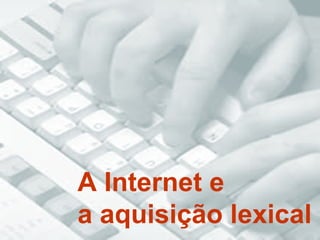 A Internet e  a aquisição lexical 