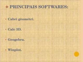 PRINCIPAIS SOFTWARES: Cabri gèométri. Calc 3D. Geogebra. Winplot. 
