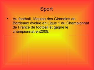 Sport Au football, l'équipe des Girondins de Bordeaux évolue en Ligue 1 du Championnat de France de football et gagne le championnat en2009. 