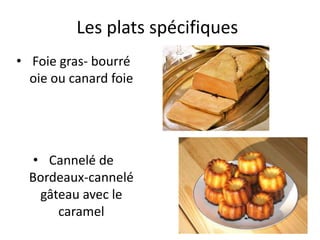 Les plats spécifiques
• Foie gras- bourré
  oie ou canard foie




   • Cannelé de
  Bordeaux-cannelé
    gâteau avec le
       caramel
 