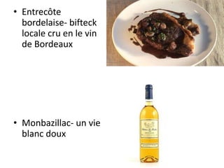 • Entrecôte
  bordelaise- bifteck
  locale cru en le vin
  de Bordeaux




• Monbazillac- un vie
  blanc doux
 