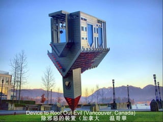 Device to Root Out Evil (Vancouver, Canada) 除邪 惡 的 裝 置（加拿大  温哥 華 ） 