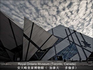 Royal Ontario Museum (Toronto, Canada) 安大略皇家博物 館 （ 加拿大  多 倫 多） 