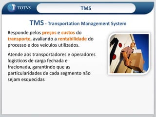 Proposta de Valor TOTVS36Logística – Transportador Aumentar a produtividade da frota (com as melhores práticas) para reduzir o tempo de fila e melhorar o planejamento da demanda. Isso tudo para permitir ao transportador alocar o veículo de acordo com a real necessidade do negócio além de aumentar a possibilidade de frete-retorno e reduzir o custo do transporte.