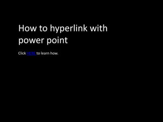 How to hyperlink with
power point
Click HERE to learn how.
 