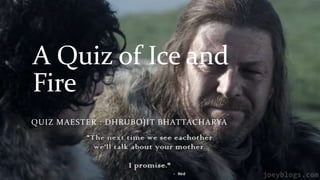 A Quiz of Ice and
Fire
QUIZ MAESTER : DHRUBOJIT BHATTACHARYA
 