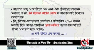  বাযতেয জম্মু ঑ কাশ্মীতযয ডার লরক এফং শ্রীনগতযয অনযানয
জরা঱তম঵ ঩া঑ম঵া এক ধযতনয কাতেয লনৌকা মা বা঳ভান ফাডড঵ ড঴঳াতফ঑
ফযফহৃে ঴ম঵।
 ডফধু ডফতনাদ লচা঩ড঵া দ্বাযা প্রতমাডজে ঑ ঩ডযচাডরে ২০২০ ঳াতরয
বাযেীম঵ ড঴ডি বালায লযাভাডিক ড্রাভা চরডিত্র মায ভাধযতভ কাডশ্মযী
ঐডে঴য ঑ ঳ংস্কৃডে পুতে উতেতে।
৩/ দুই ডভডরতে এক করুন ...!!
 
