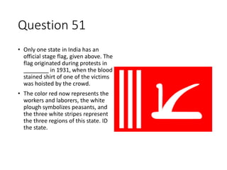 Question 52
Jammu and Kashmir is the only state in India to
officially have a flag
 