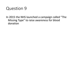 Question 9
In 2015 the NHS launched a campaign called “The
Missing Type” to raise awareness for blood
donation
 