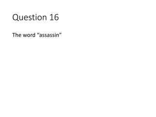 Question 16
The word “assassin”
 