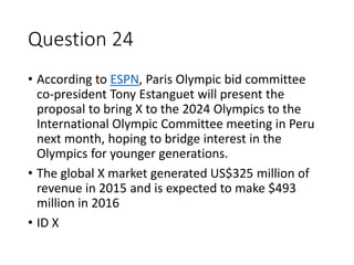 Question 24
• According to ESPN, Paris Olympic bid committee
co-president Tony Estanguet will present the
proposal to brin...
