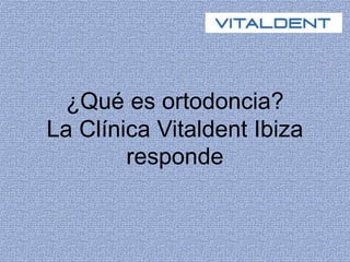 ¿Qué es ortodoncia?
La Clínica Vitaldent Ibiza
responde
 
