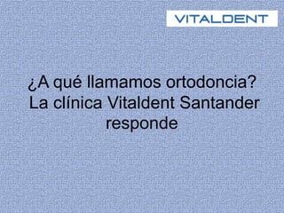 ¿A qué llamamos ortodoncia?
La clínica Vitaldent Santander
responde
 