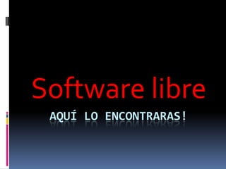 Software libre
 AQUÍ LO ENCONTRARAS!
 