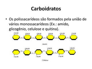 Carboidratos
• Os polissacarídeos são formados pela união de
vários monossacarídeos (Ex.: amido,
glicogênio, celulose e quitina).
 