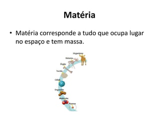 Matéria
• Matéria corresponde a tudo que ocupa lugar
no espaço e tem massa.
 