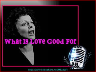 http ://www.slideshare.net/MKI2001 What Is Love Good For 