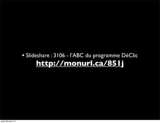 • Slideshare : 3106 - l’ABC du programme DéClic
                        http://monurl.ca/851j




jeudi 28 mars 13
 