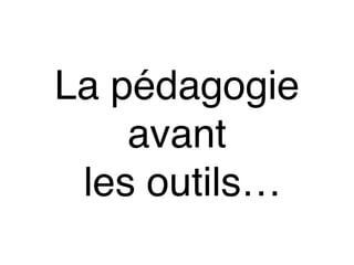 La pédagogie
avant
les outils…
 