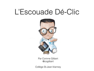 L’Escouade Dé-Clic
Par Corinne Gilbert
@cogilbert
!
Collège St-Jean-Vianney
 