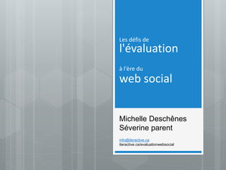 Les défis de
l'évaluation
à l'ère du
web social
Michelle Deschênes
Séverine parent
info@iteractive.ca
iteractive.ca/evaluationwebsocial
 