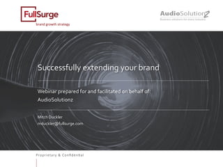 Proprietary & Conﬁden0al
brand	growth	strategy	
Successfully	extending	your	brand	
	
	
Webinar	prepared	for	and	facilitated	on	behalf	of:	
AudioSolutionz	
	
Mitch	Duckler	
mduckler@fullsurge.com	
	
	
	
 