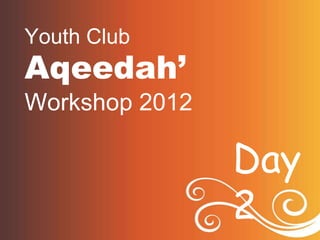 Youth Club
Aqeedah’
Workshop 2012

                Day
                2
 