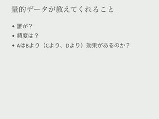 量的データが教えてくれること

誰が？
頻度は？
AはBより（Cより、Dより）効果があるのか？
 