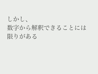 しかし、
数字から解釈できることには
限りがある
 