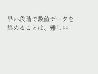 早い段階で数値データを
集めることは、難しい
 