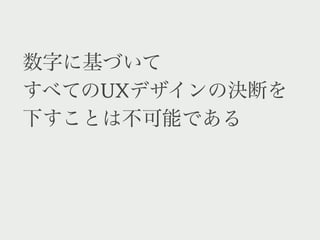 数字に基づいて
すべてのUXデザインの決断を
下すことは不可能である
 
