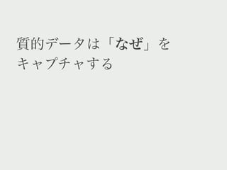 質的データは「なぜ」を
キャプチャする
 