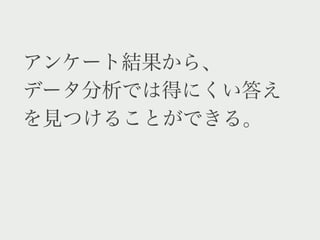 アンケート結果から、
データ分析では得にくい答え
を見つけることができる。
 