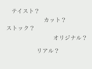テイスト？
         カット？
ストック？
          オリジナル？

        リアル？
 