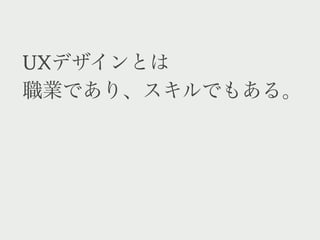 UXデザインとは
職業であり、スキルでもある。
 