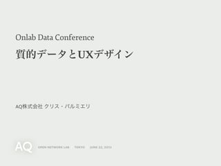 Onlab Data Conference

質的データとUXデザイン



AQ株式会社 クリス・パルミエリ




     open network lab / tokyo / june 22, 2012
 