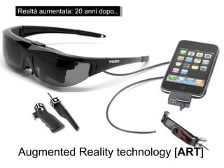 Realtà aumentata: 20 anni dopo.. Augmented Reality technology [ ART ] 