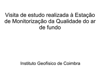 Visita de estudo realizada à Estação de Monitorização da Qualidade do ar de fundo Instituto Geofísico de Coimbra 