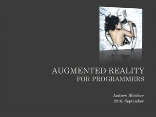 AUGMENTED REALITY
    FOR PROGRAMMERS

            Andrew Bibichev
            2010, September
 