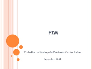 FIM Trabalho realizado pelo Professor Carlos Palma Setembro 2007 
