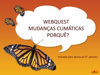 WEBQUEST
MUDANÇAS CLIMÁTICAS
     PORQUÊ?


          Indicada para alunos de 9º. período
 