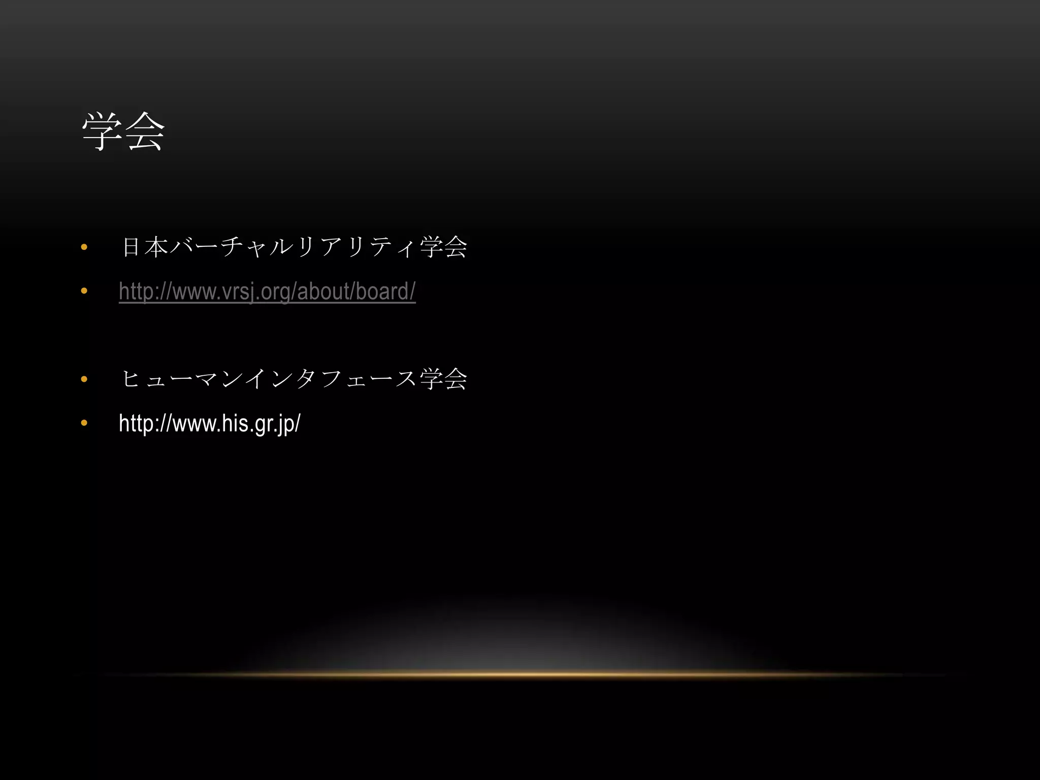 学会

•   日本バーチャルリアリティ学会
•   http://www.vrsj.org/about/board/


•   ヒューマンインタフェース学会
•   http://www.his.gr.jp/
 