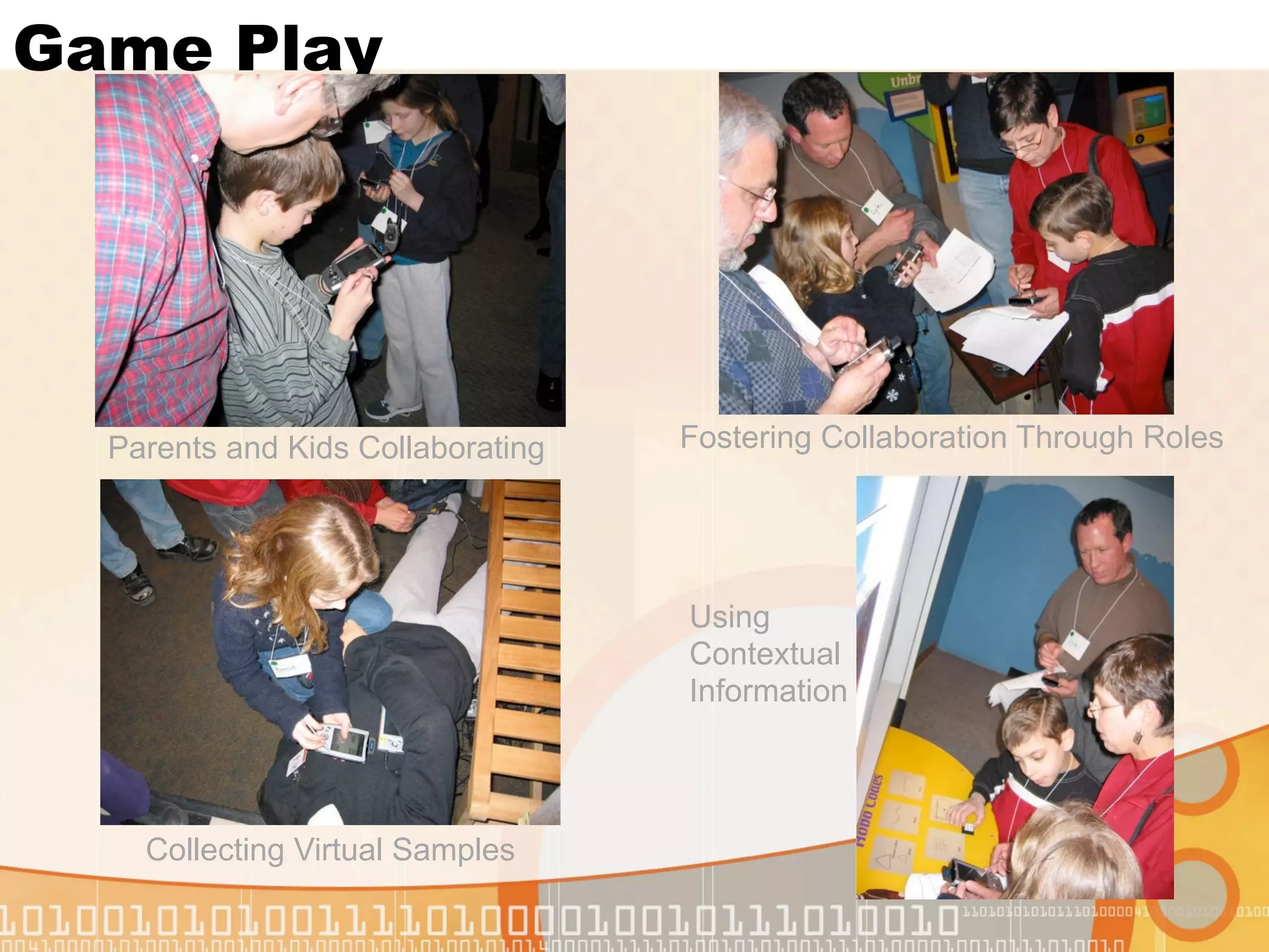 Game Play




  Parents and Kids Collaborating   Fostering Collaboration Through Roles




                                   Using
                                   Contextual
                                   Information




    Collecting Virtual Samples
 